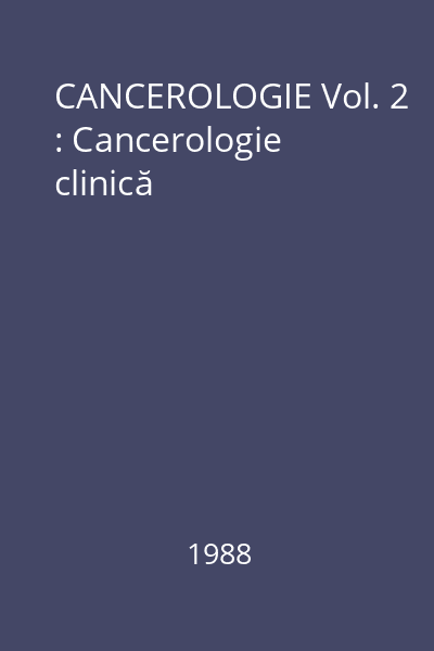 CANCEROLOGIE Vol. 2 : Cancerologie clinică