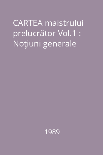 CARTEA maistrului prelucrător Vol.1 : Noţiuni generale