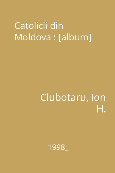 Catolicii din Moldova : universul culturii populare : [album]