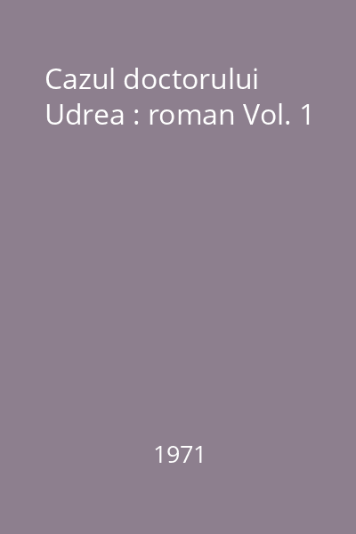 Cazul doctorului Udrea : roman Vol. 1