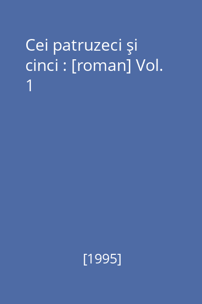 Cei patruzeci şi cinci : [roman] Vol. 1