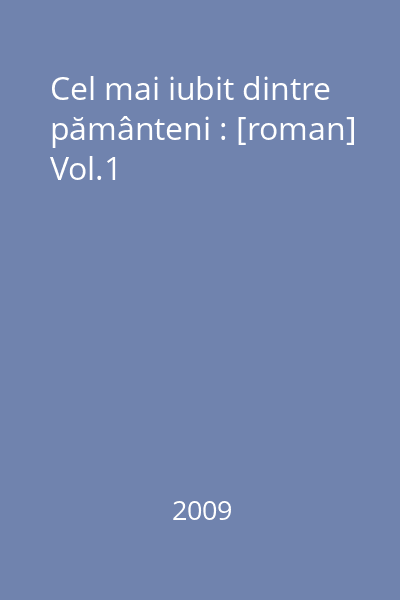 Cel mai iubit dintre pământeni : [roman] Vol.1