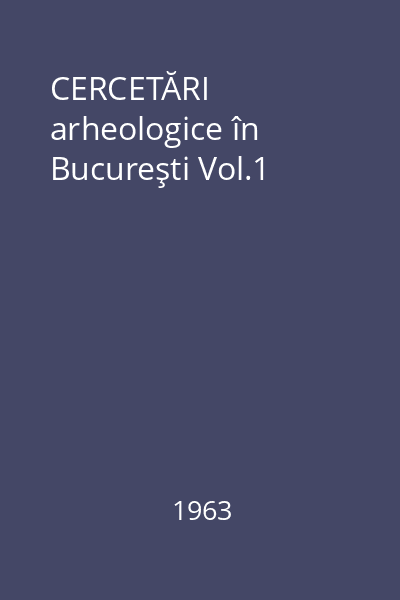 CERCETĂRI arheologice în Bucureşti Vol.1