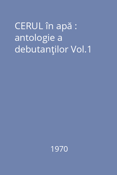 CERUL în apă : antologie a debutanţilor Vol.1