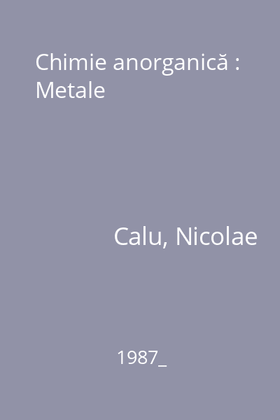 Chimie anorganică : Metale Vol. 1 : Structura electronică. Structura cristalină. Starea metalică. Funcţia metalică. Coroziunea şi protecţia anticorozivă a metalelor