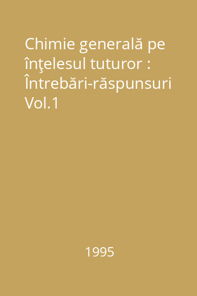 Chimie generală pe înţelesul tuturor : Întrebări-răspunsuri Vol.1