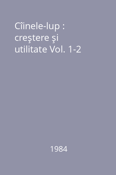 Cîinele-lup : creştere şi utilitate Vol. 1-2