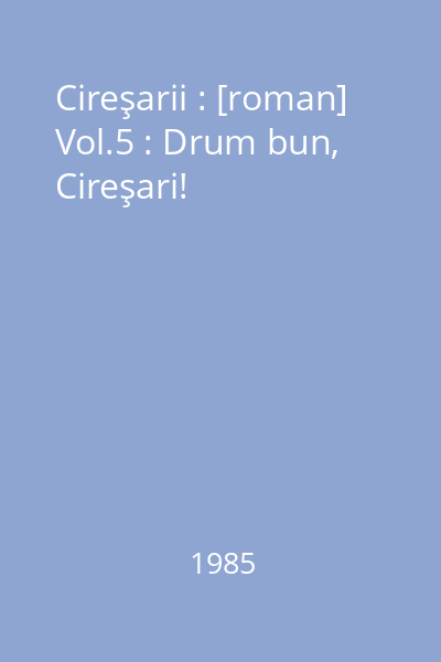 Cireşarii : [roman] Vol.5 : Drum bun, Cireşari!