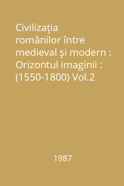 Civilizaţia românilor între medieval şi modern : Orizontul imaginii : (1550-1800) Vol.2