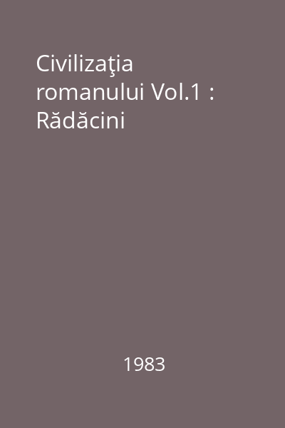 Civilizaţia romanului Vol.1 : Rădăcini