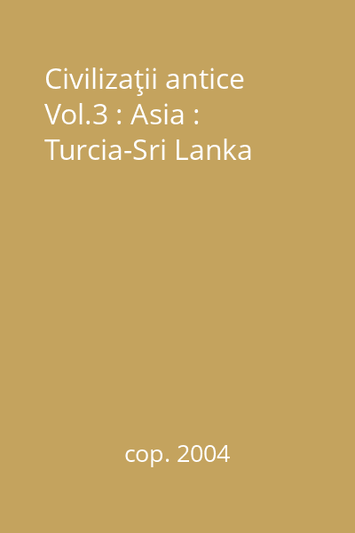 Civilizaţii antice Vol.3 : Asia : Turcia-Sri Lanka