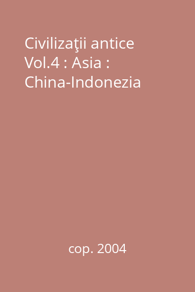 Civilizaţii antice Vol.4 : Asia : China-Indonezia