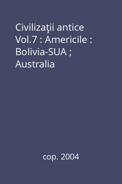 Civilizaţii antice Vol.7 : Americile : Bolivia-SUA ; Australia