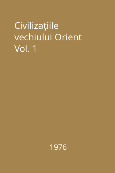 Civilizaţiile vechiului Orient Vol. 1