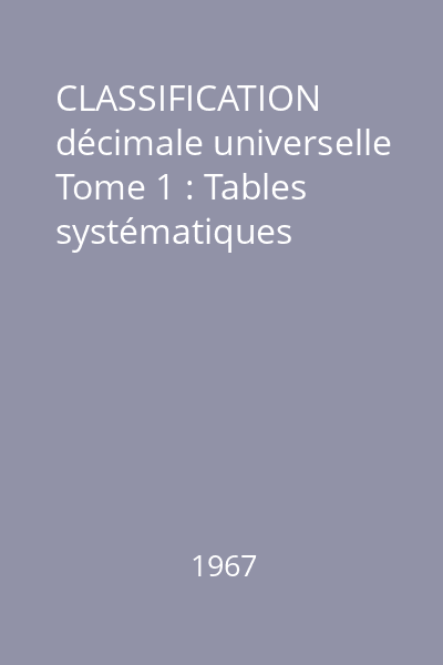 CLASSIFICATION décimale universelle Tome 1 : Tables systématiques