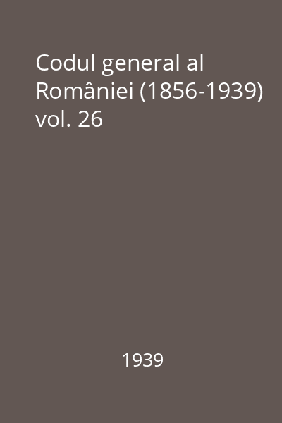 Codul general al României (1856-1939) vol. 26