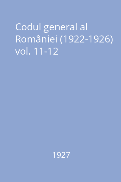 Codul general al României (1922-1926) vol. 11-12