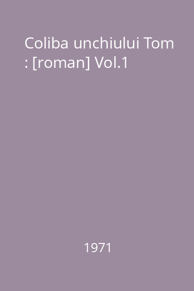 Coliba unchiului Tom : [roman] Vol.1