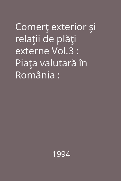Comerţ exterior şi relaţii de plăţi externe Vol.3 : Piaţa valutară în România : Organisme...