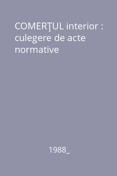 COMERŢUL interior : culegere de acte normative