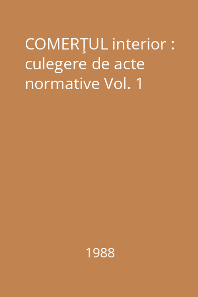 COMERŢUL interior : culegere de acte normative Vol. 1