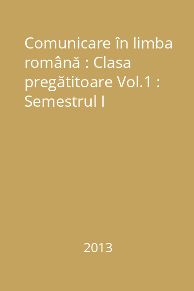 Comunicare în limba română : Clasa pregătitoare Vol.1 : Semestrul I