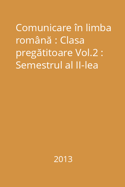 Comunicare în limba română : Clasa pregătitoare Vol.2 : Semestrul al II-lea