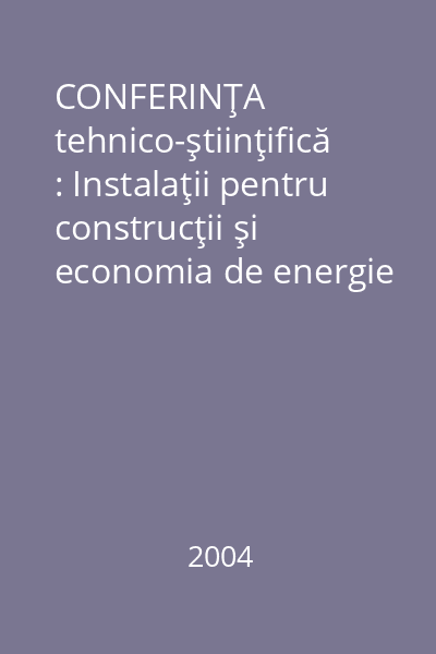 CONFERINŢA tehnico-ştiinţifică : Instalaţii pentru construcţii şi economia de energie : ediţia a XIV-a, Iaşi, 1-2 iulie 2004