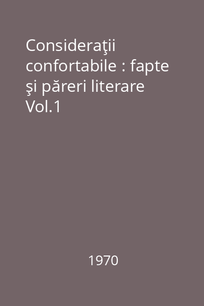 Consideraţii confortabile : fapte şi păreri literare Vol.1