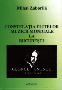 Constelația elitelor muzicii mondiale la București : 1-28 septembrie : 2013 : onorantă prezență la ediția a XXI-a a Festivalului Internațional „George Enescu”