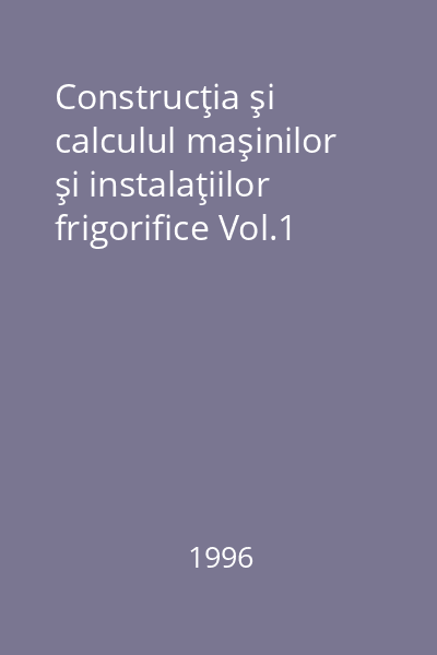 Construcţia şi calculul maşinilor şi instalaţiilor frigorifice Vol.1