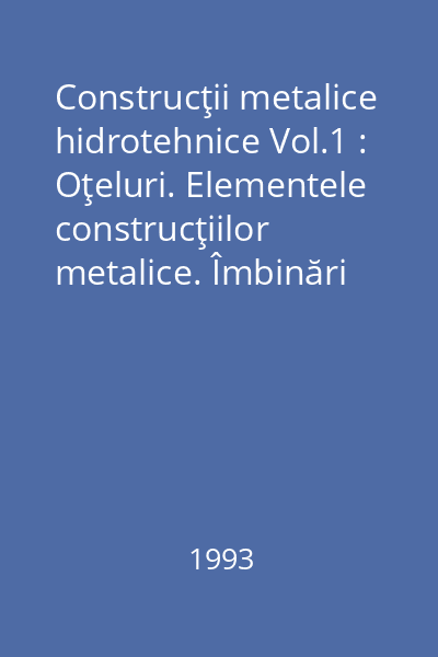 Construcţii metalice hidrotehnice Vol.1 : Oţeluri. Elementele construcţiilor metalice. Îmbinări