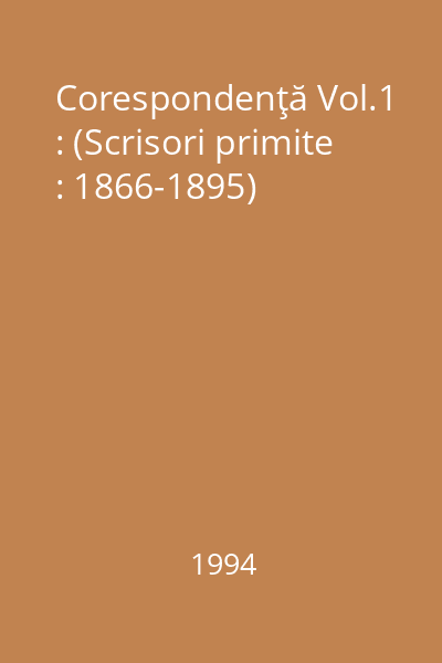 Corespondenţă Vol.1 : (Scrisori primite : 1866-1895)