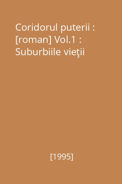 Coridorul puterii : [roman] Vol.1 : Suburbiile vieţii