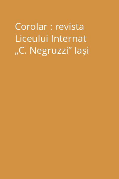 Corolar : revista Liceului Internat „C. Negruzzi” Iași