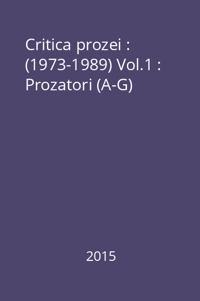 Critica prozei : (1973-1989) Vol.1 : Prozatori (A-G)