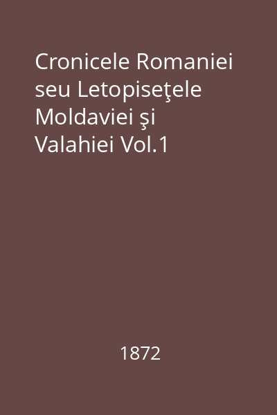 Cronicele Romaniei seu Letopiseţele Moldaviei şi Valahiei Vol.1