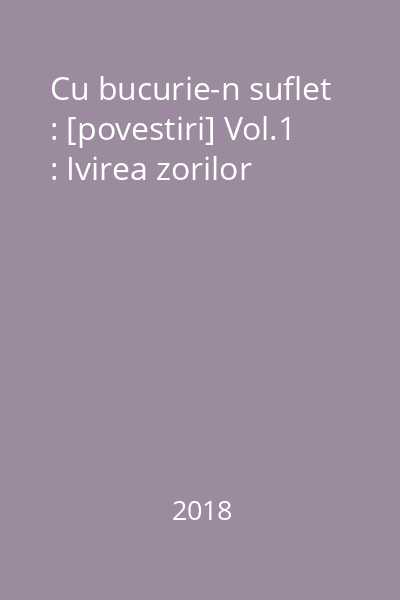 Cu bucurie-n suflet : [povestiri] Vol.1 : Ivirea zorilor