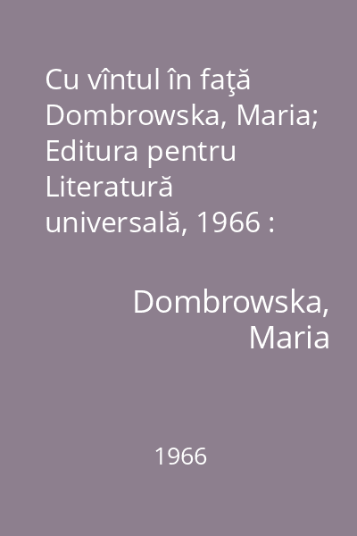 Cu vîntul în faţă   Dombrowska, Maria; Editura pentru Literatură universală, 1966 : [roman]