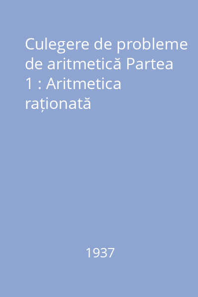 Culegere de probleme de aritmetică Partea 1 : Aritmetica raționată