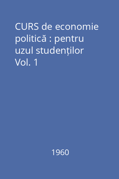 CURS de economie politică : pentru uzul studenților Vol. 1