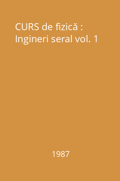 CURS de fizică : Ingineri seral vol. 1