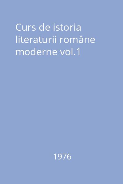 Curs de istoria literaturii române moderne vol.1