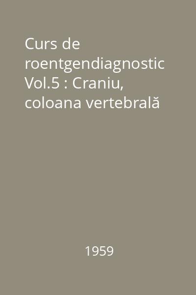 Curs de roentgendiagnostic Vol.5 : Craniu, coloana vertebrală