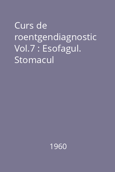 Curs de roentgendiagnostic Vol.7 : Esofagul. Stomacul