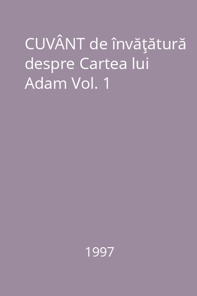 CUVÂNT de învăţătură despre Cartea lui Adam Vol. 1