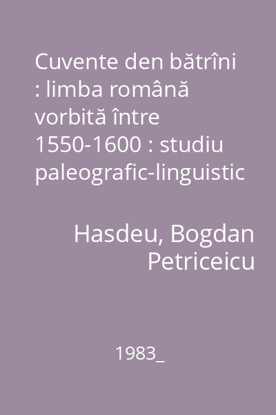 Cuvente den bătrîni : limba română vorbită între 1550-1600 : studiu paleografic-linguistic
