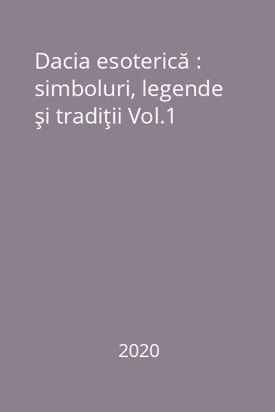 Dacia esoterică : simboluri, legende şi tradiţii Vol.1