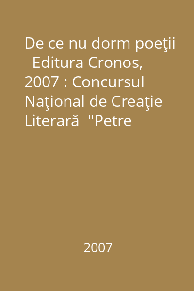 De ce nu dorm poeţii   Editura Cronos, 2007 : Concursul Naţional de Creaţie Literară  "Petre Ghelmez " : ediţia a V-a : Giurgiu, 2007