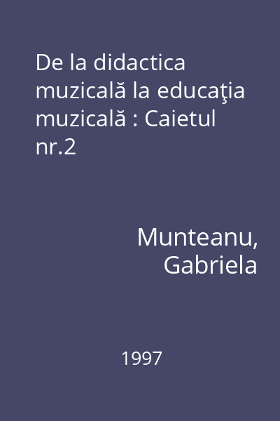 De la didactica muzicală la educaţia muzicală : Caietul nr.2